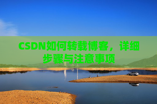 CSDN如何转载博客，详细步骤与注意事项