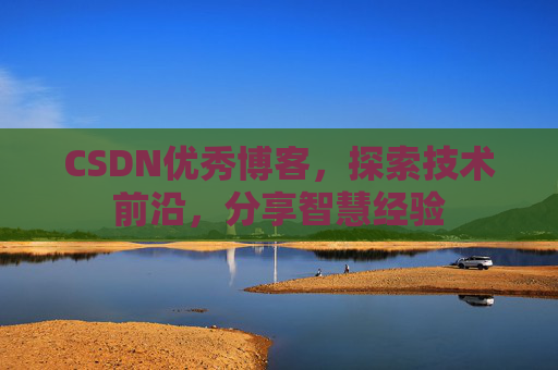 CSDN优秀博客,探索技术前沿,分享智慧经验